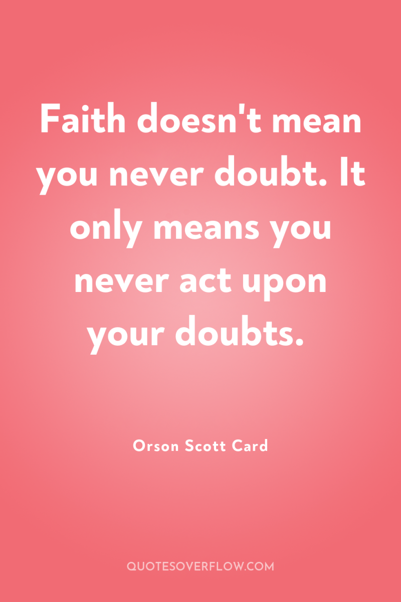 Faith doesn't mean you never doubt. It only means you...