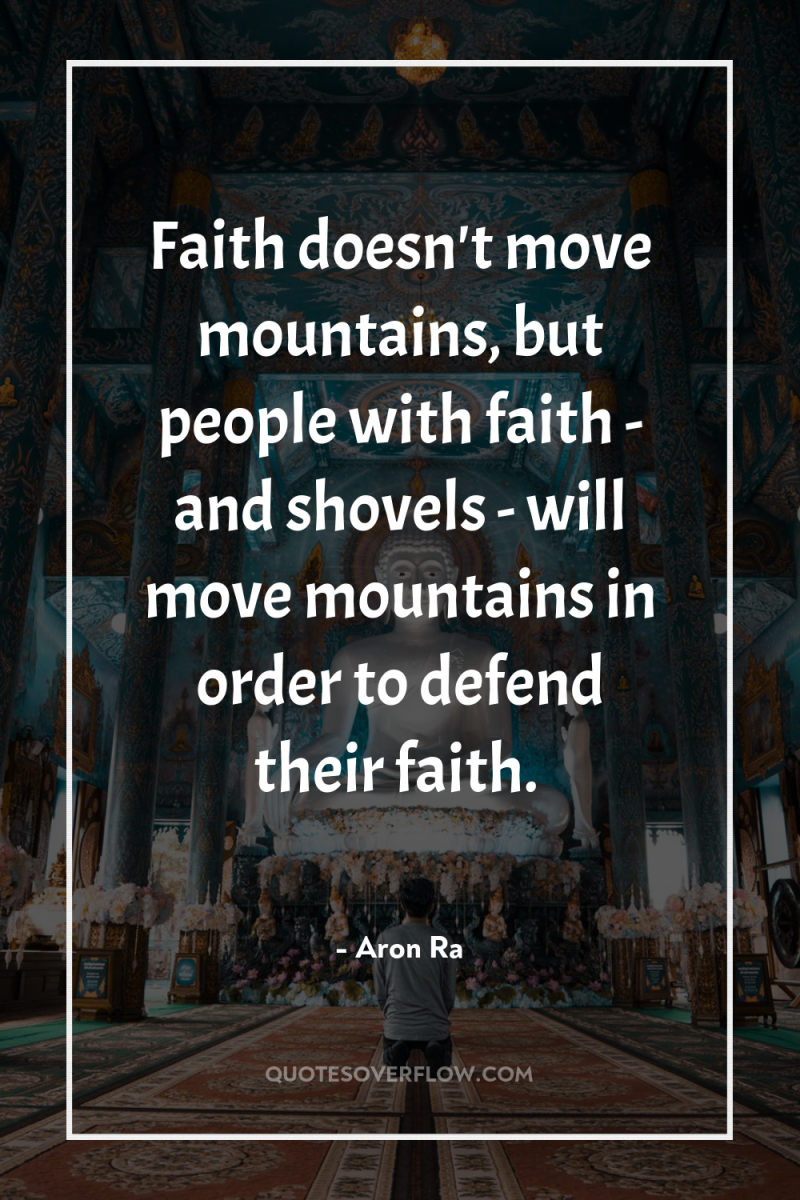 Faith doesn't move mountains, but people with faith - and...