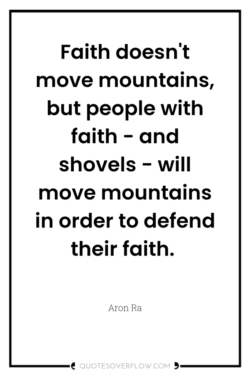 Faith doesn't move mountains, but people with faith - and...