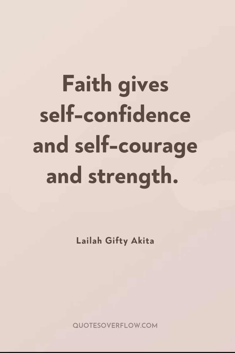 Faith gives self-confidence and self-courage and strength. 
