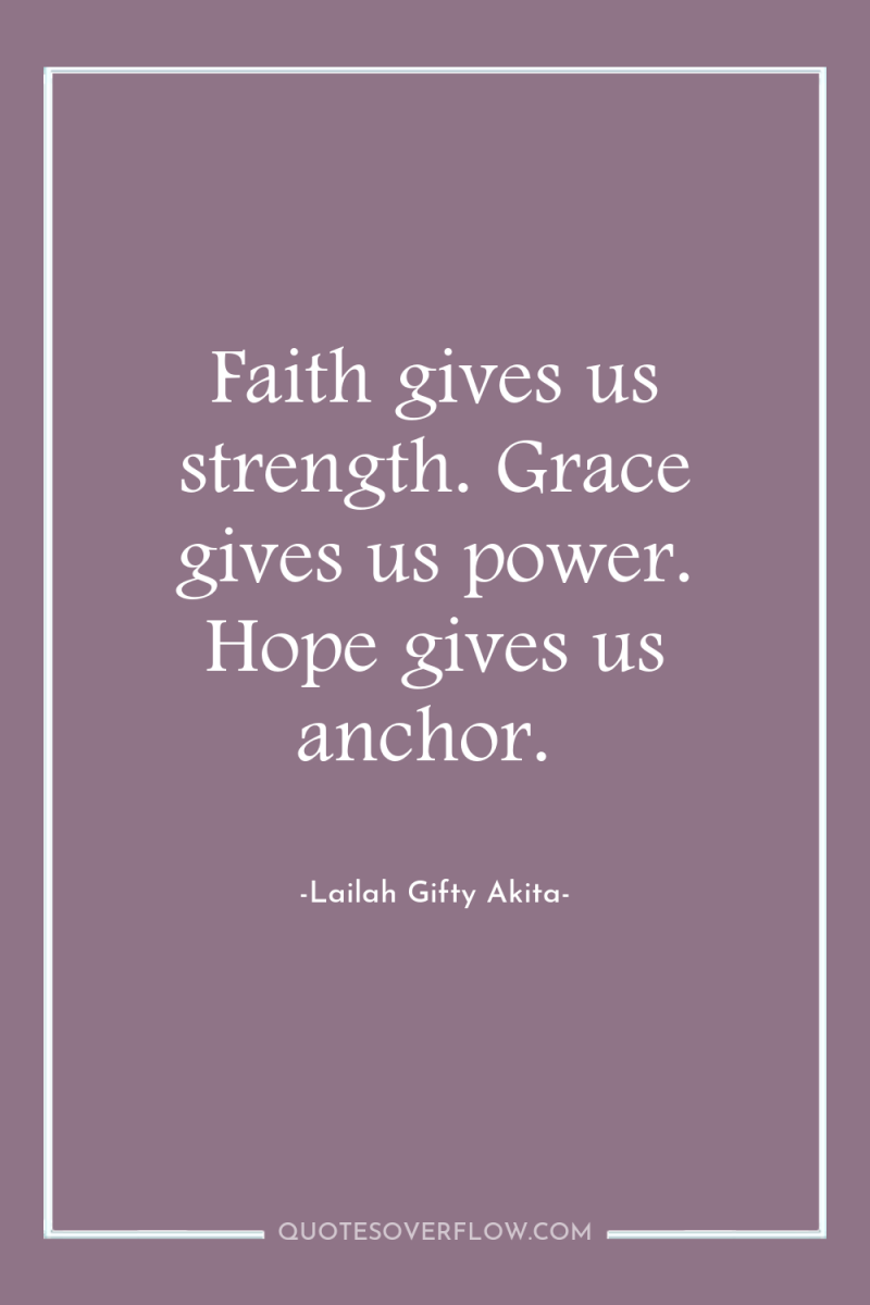Faith gives us strength. Grace gives us power. Hope gives...