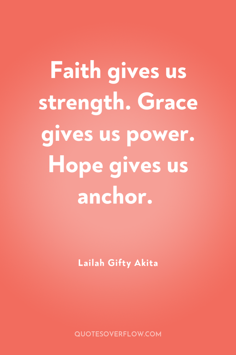Faith gives us strength. Grace gives us power. Hope gives...