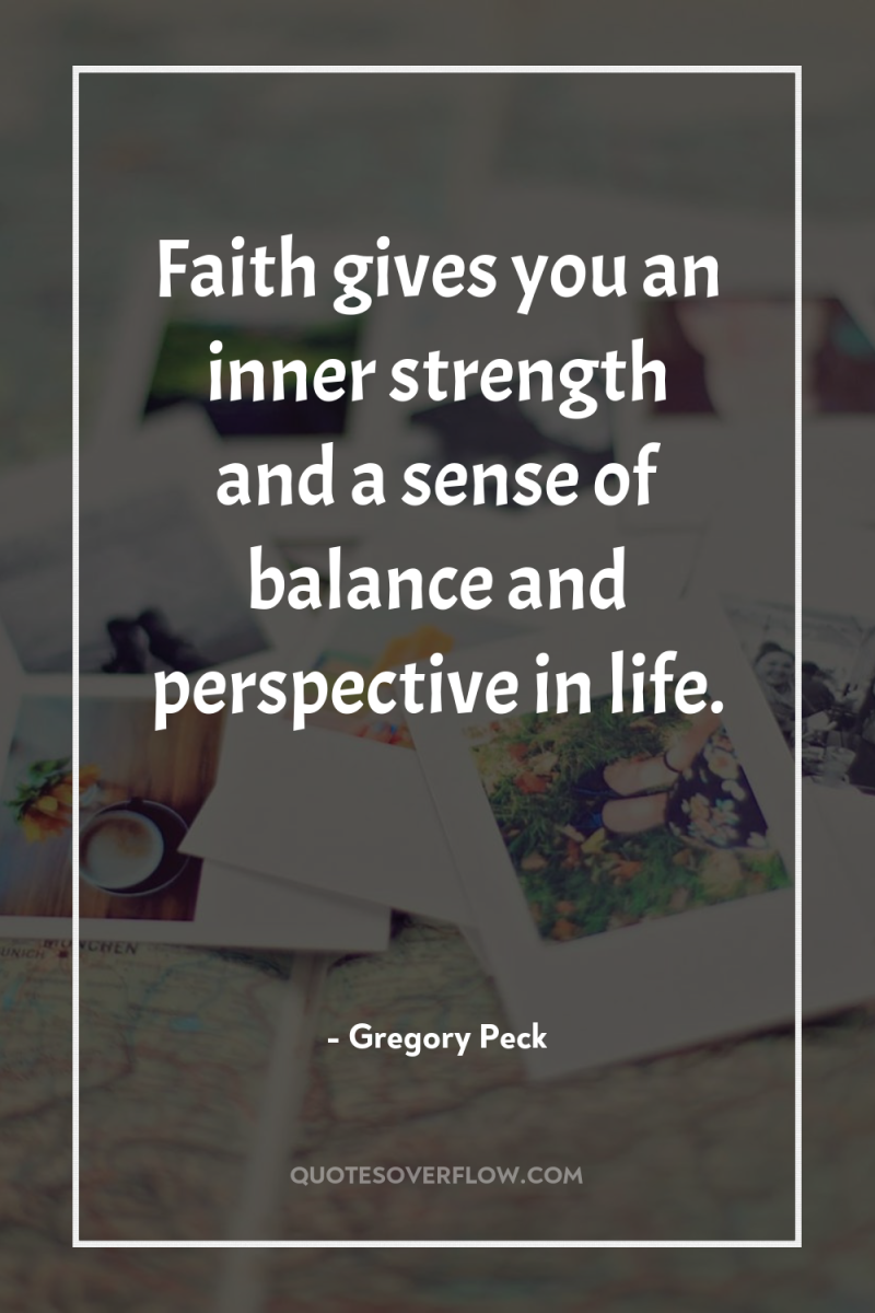 Faith gives you an inner strength and a sense of...