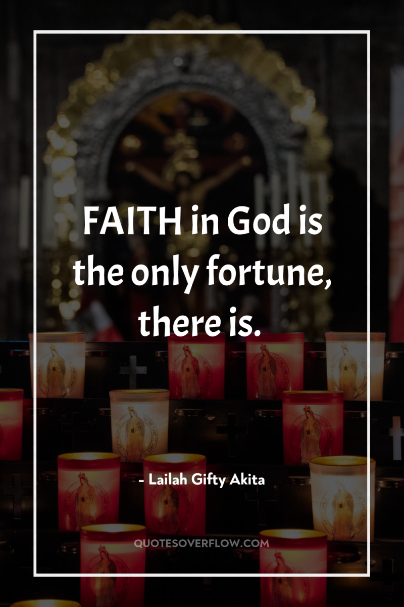 FAITH in God is the only fortune, there is. 