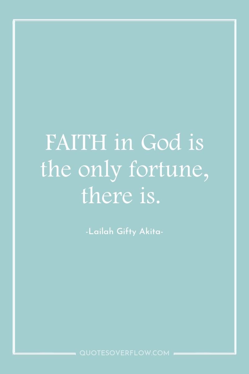 FAITH in God is the only fortune, there is. 