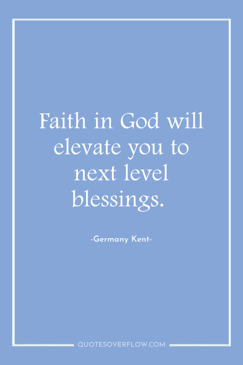 Faith in God will elevate you to next level blessings. 