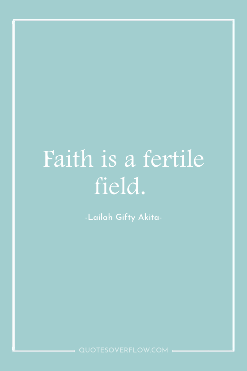 Faith is a fertile field. 