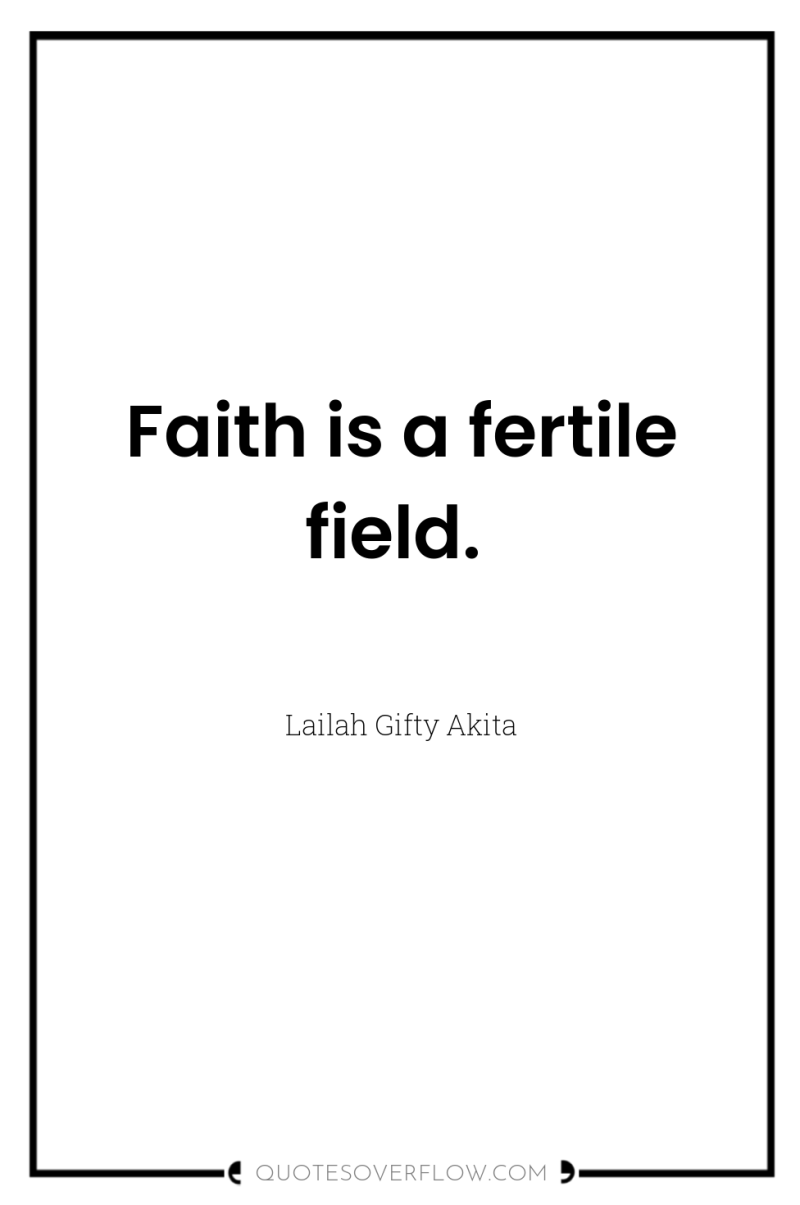 Faith is a fertile field. 