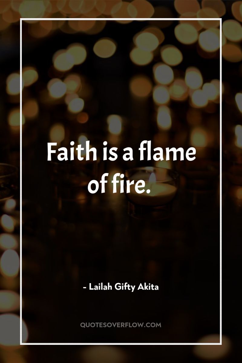 Faith is a flame of fire. 