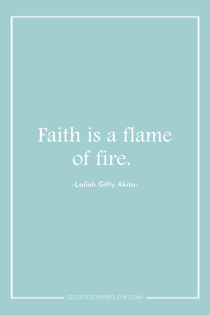 Faith is a flame of fire. 