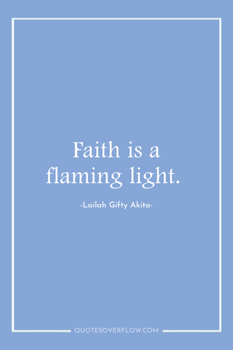 Faith is a flaming light. 