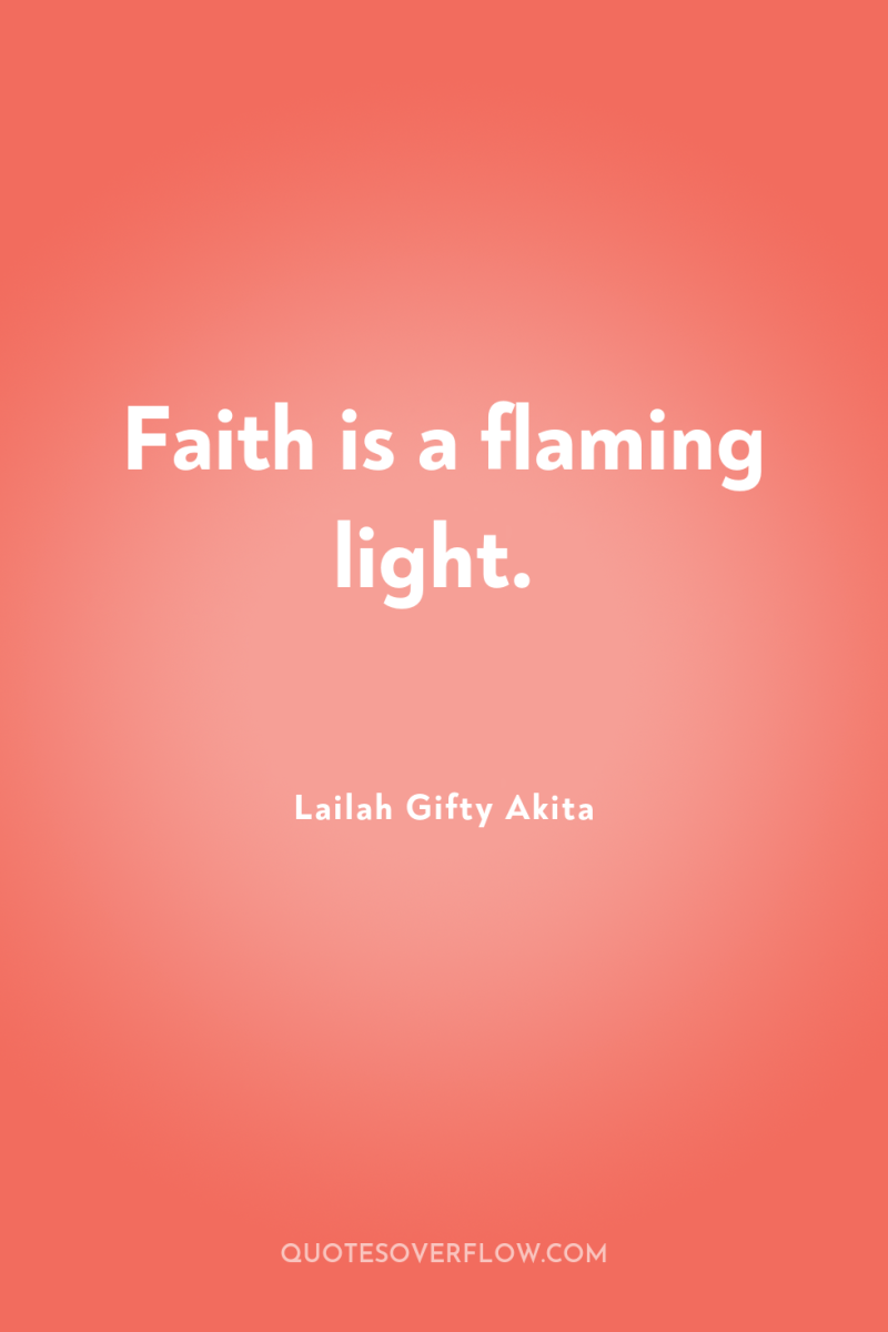 Faith is a flaming light. 