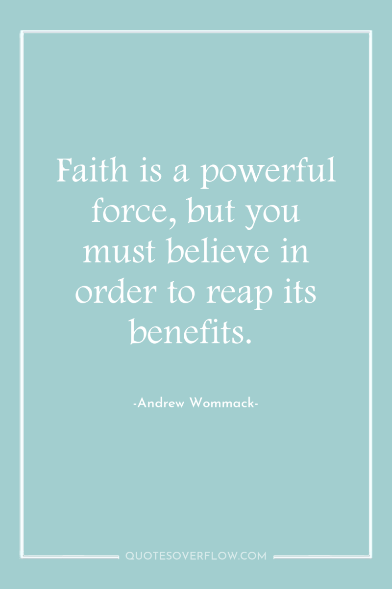 Faith is a powerful force, but you must believe in...
