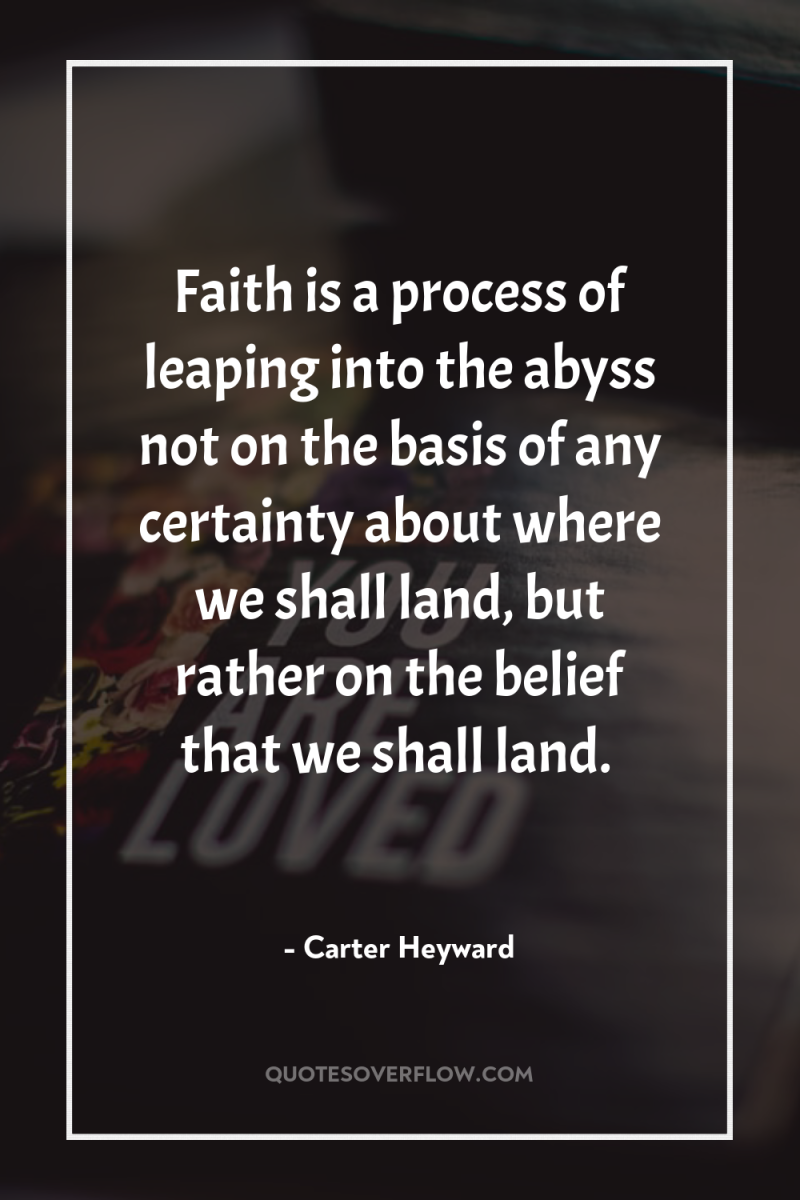 Faith is a process of leaping into the abyss not...