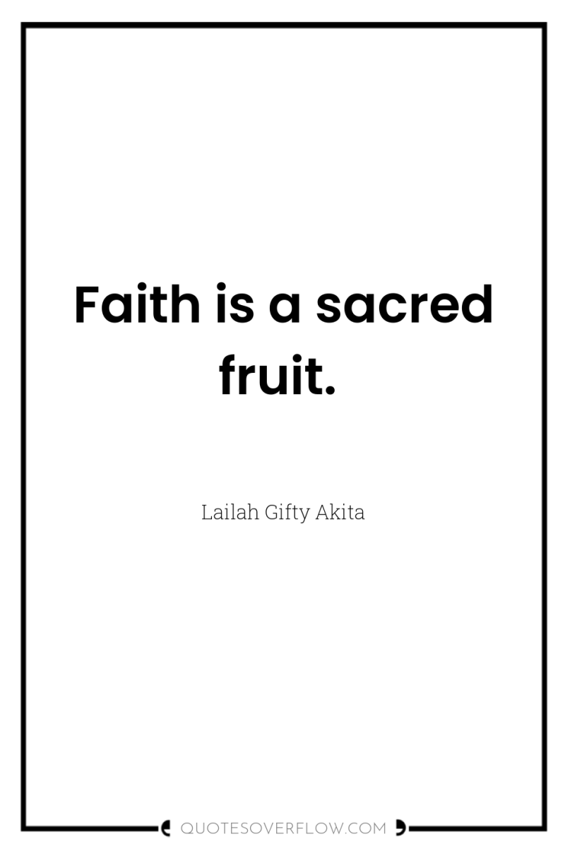 Faith is a sacred fruit. 