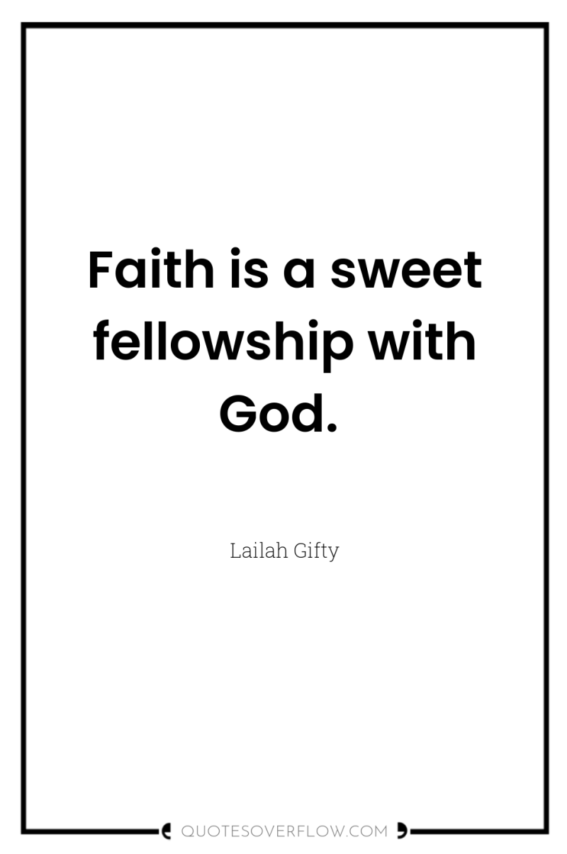 Faith is a sweet fellowship with God. 