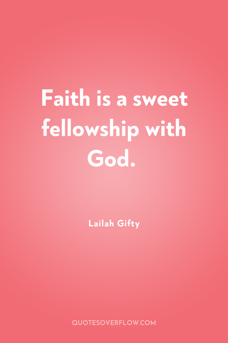 Faith is a sweet fellowship with God. 