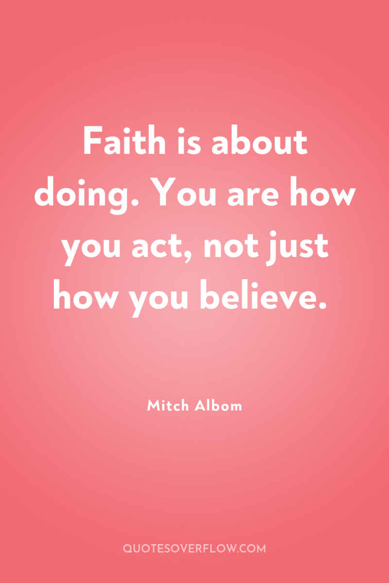 Faith is about doing. You are how you act, not...