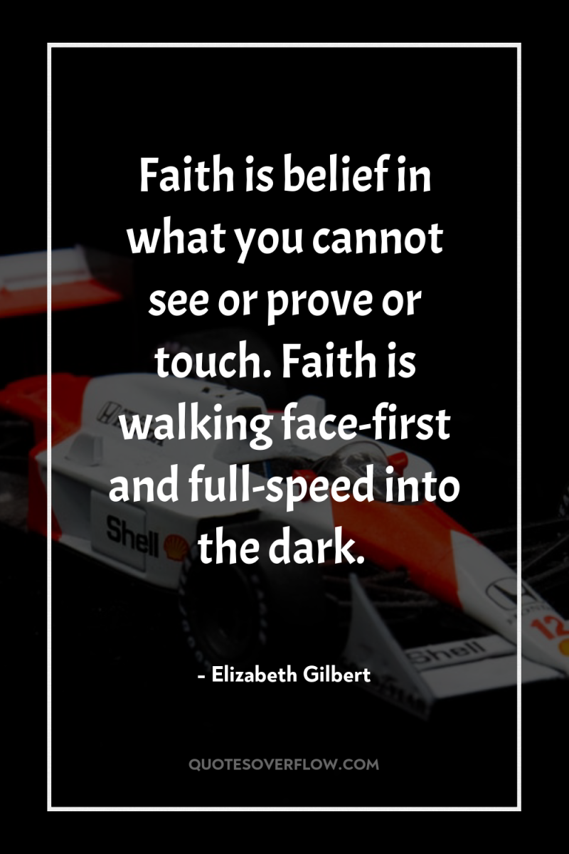 Faith is belief in what you cannot see or prove...