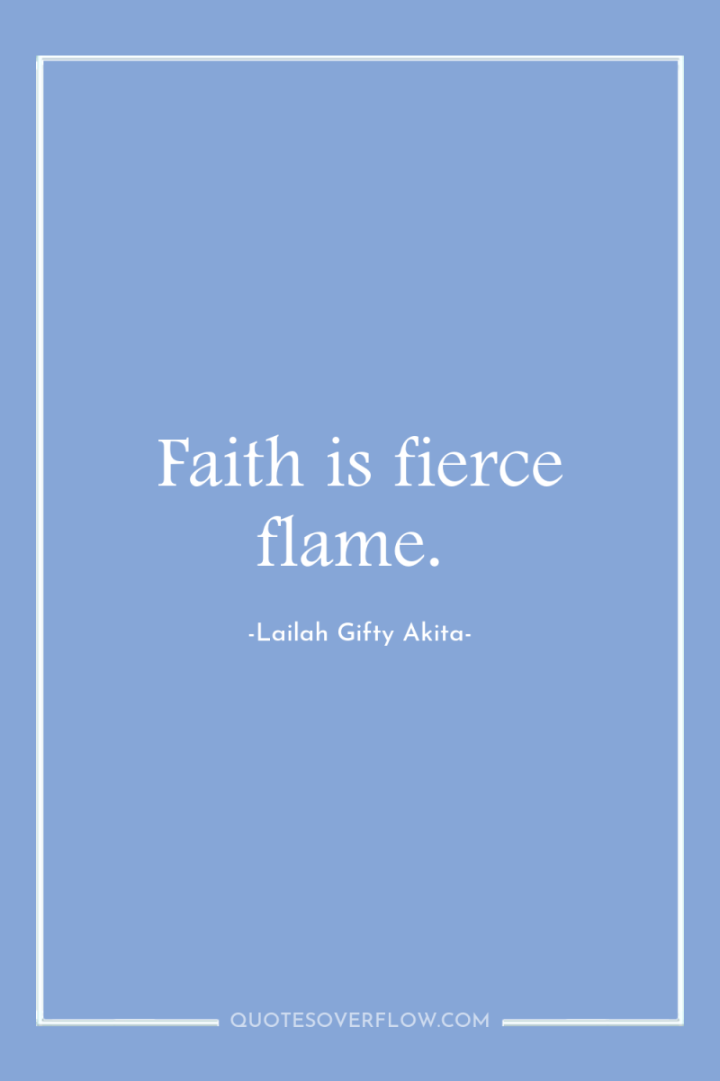 Faith is fierce flame. 