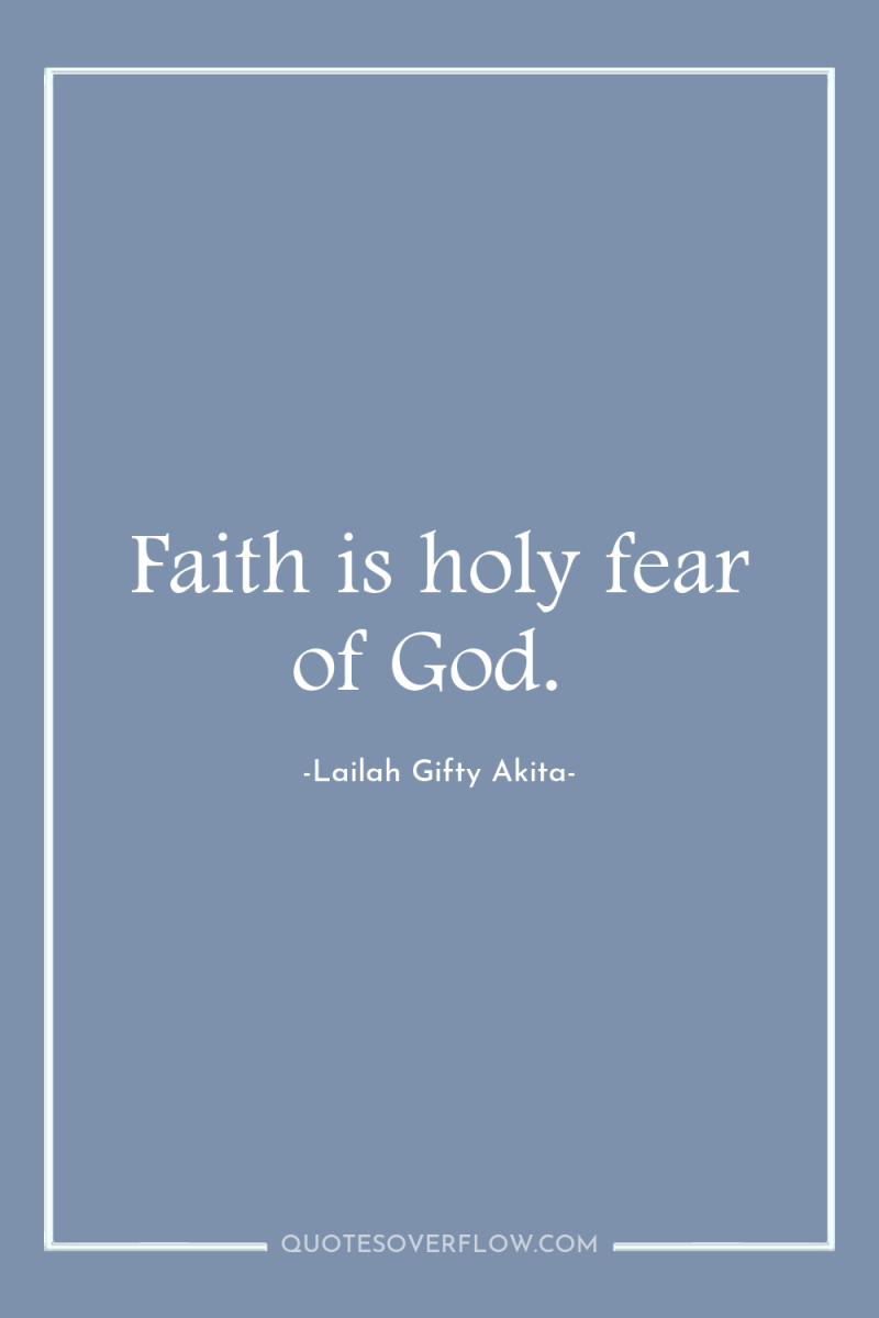 Faith is holy fear of God. 