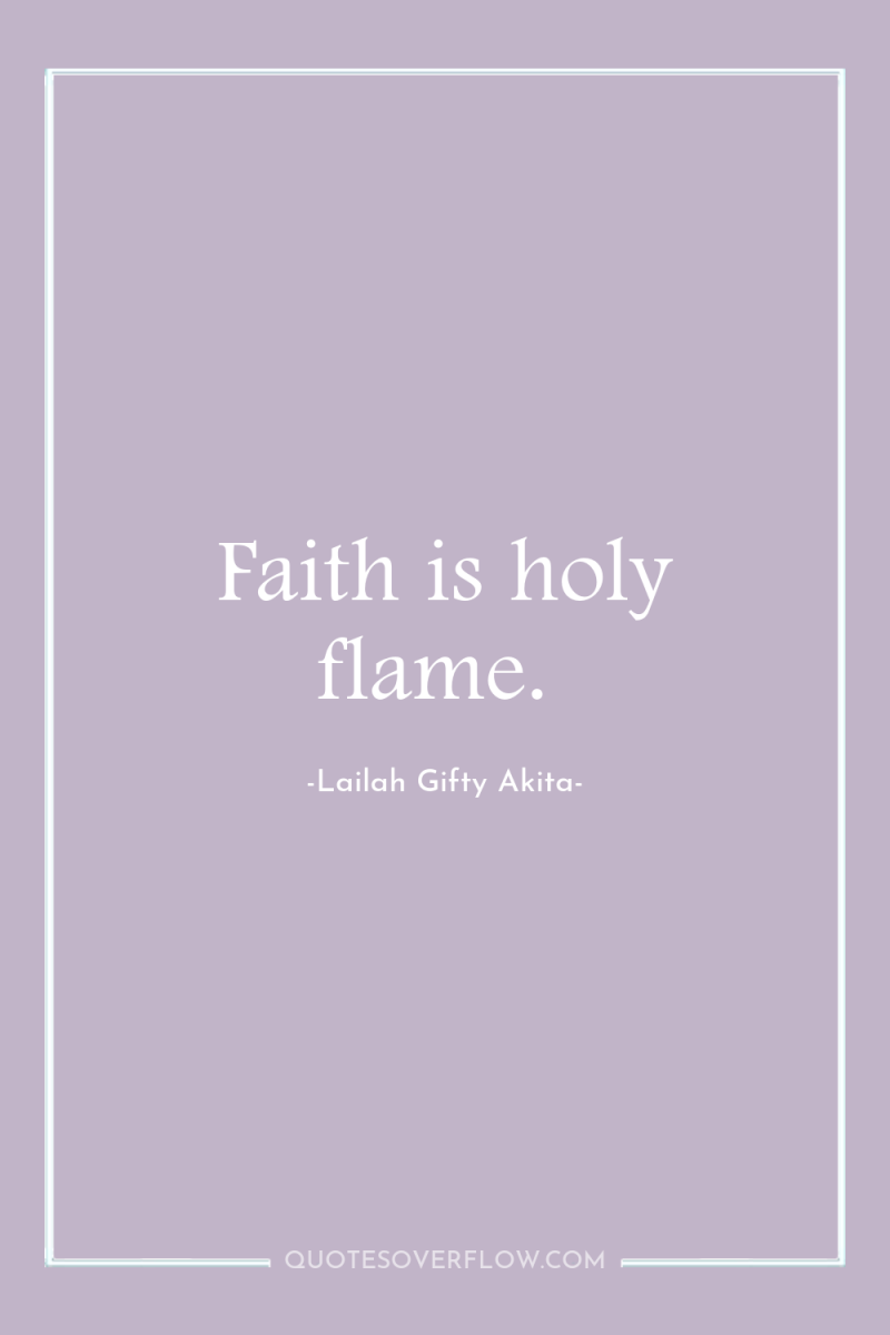 Faith is holy flame. 