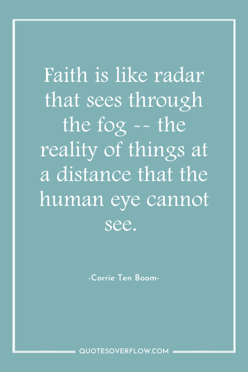 Faith is like radar that sees through the fog --...