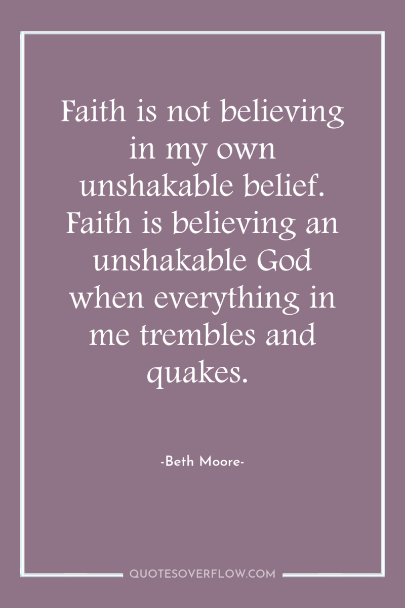 Faith is not believing in my own unshakable belief. Faith...