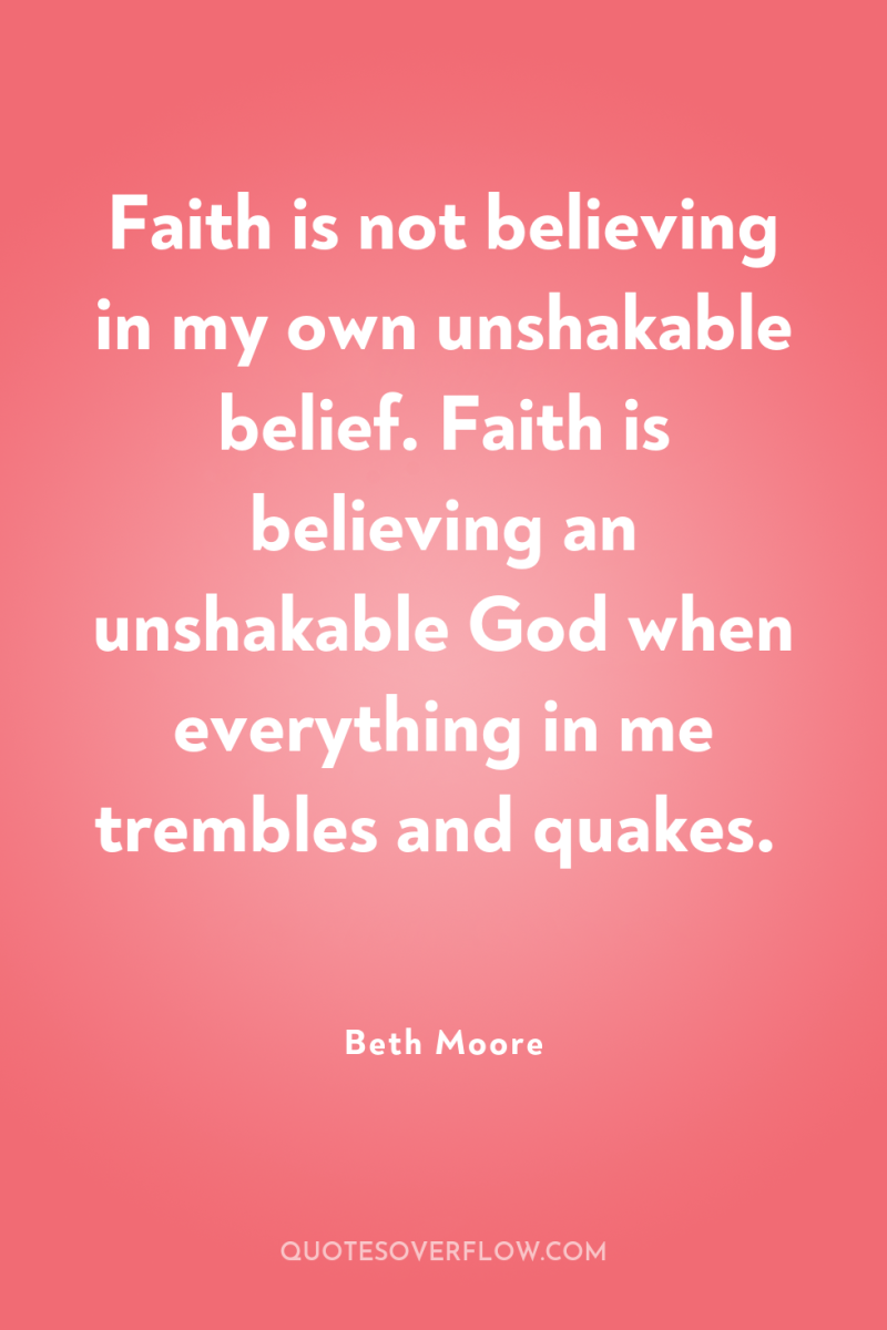 Faith is not believing in my own unshakable belief. Faith...