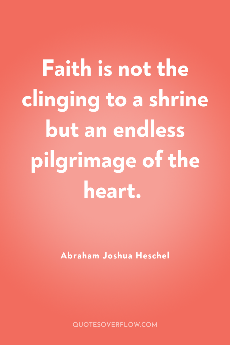 Faith is not the clinging to a shrine but an...