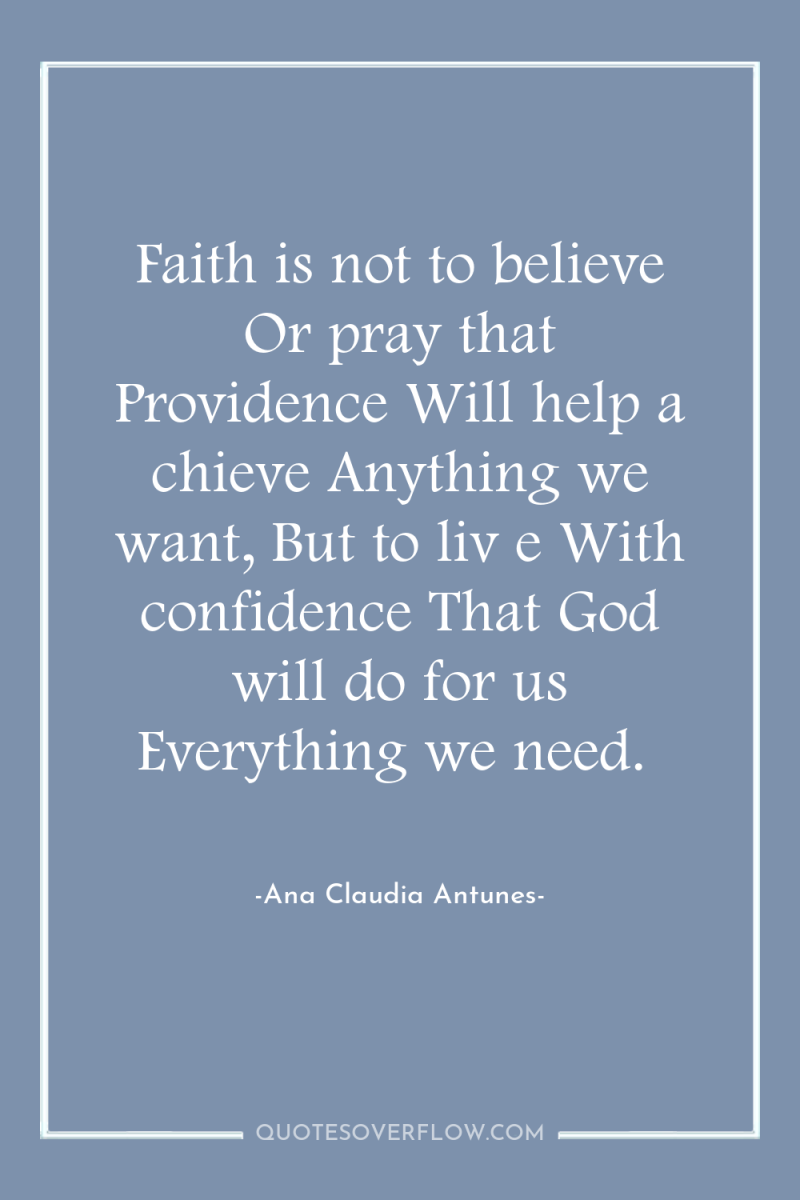 Faith is not to believe Or pray that Providence Will...