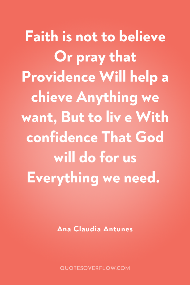 Faith is not to believe Or pray that Providence Will...