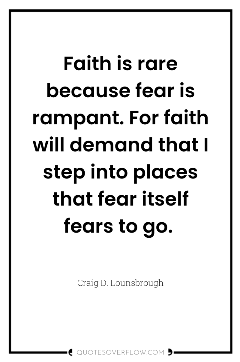 Faith is rare because fear is rampant. For faith will...