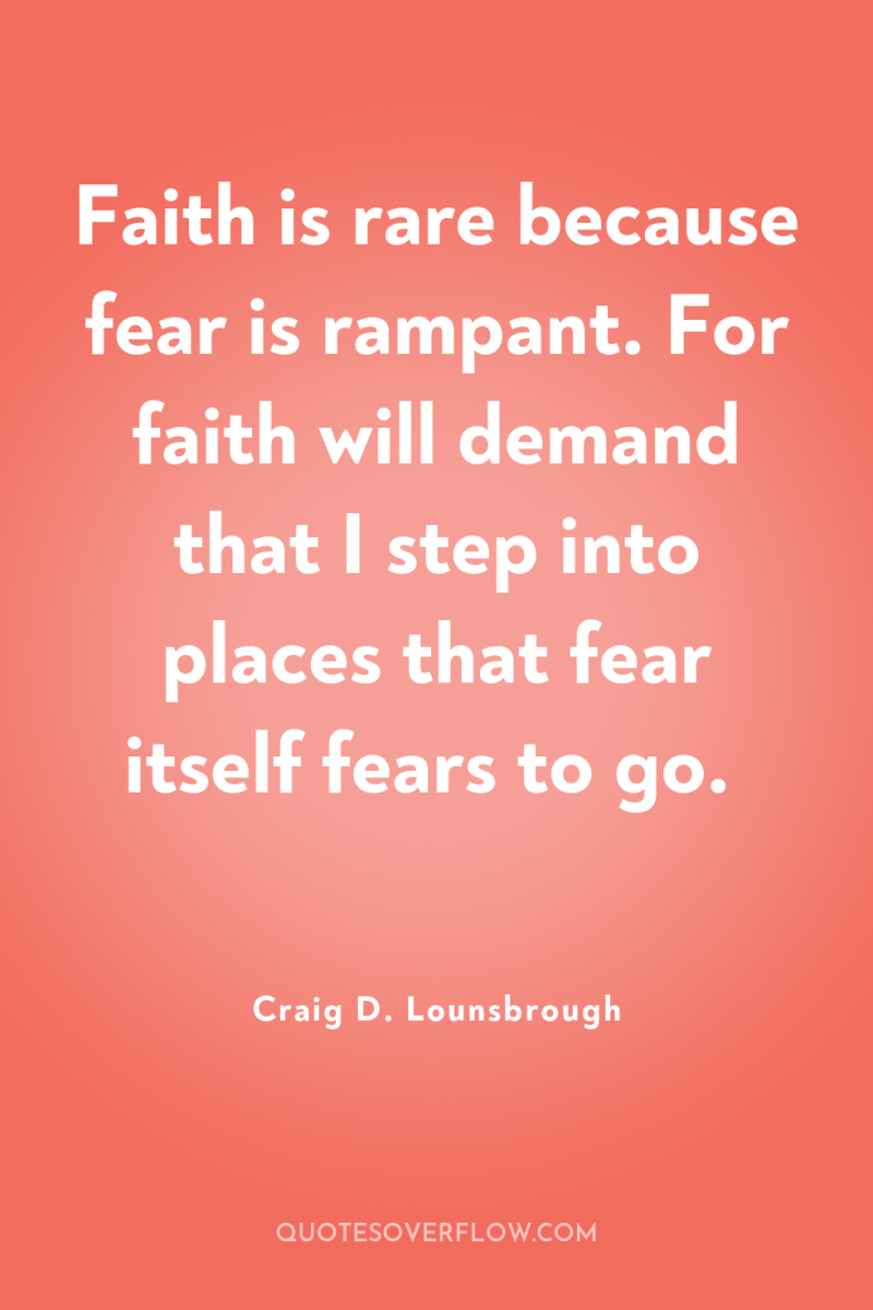 Faith is rare because fear is rampant. For faith will...