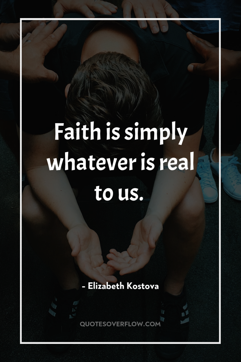 Faith is simply whatever is real to us. 