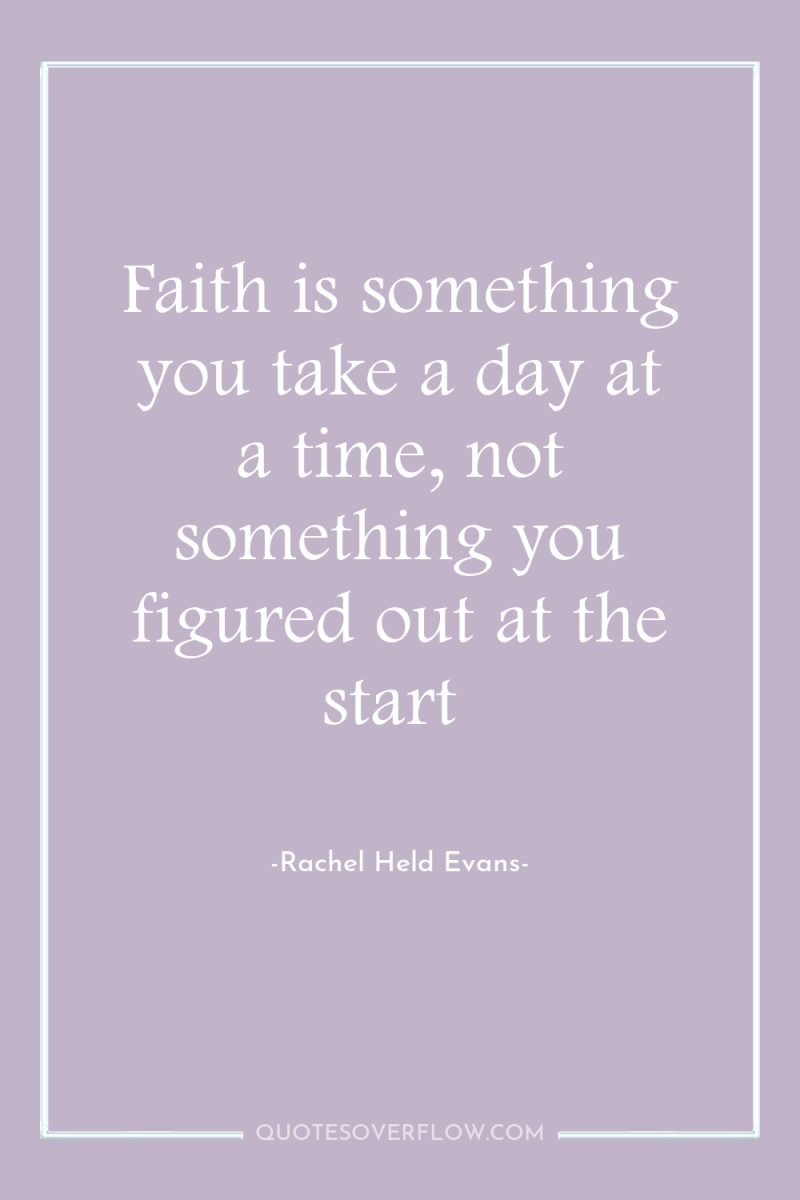 Faith is something you take a day at a time,...