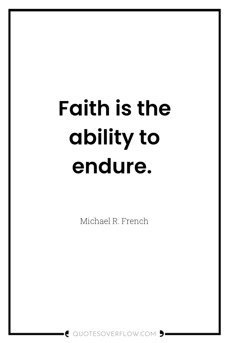 Faith is the ability to endure. 