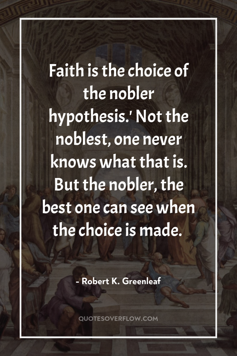Faith is the choice of the nobler hypothesis.' Not the...