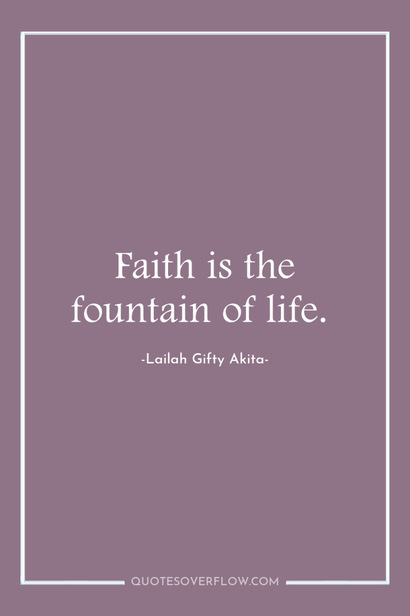 Faith is the fountain of life. 