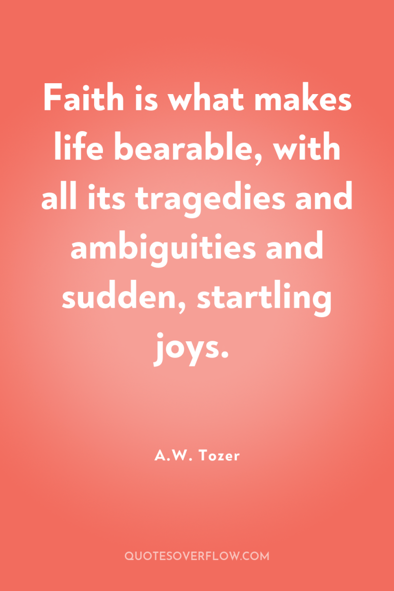 Faith is what makes life bearable, with all its tragedies...