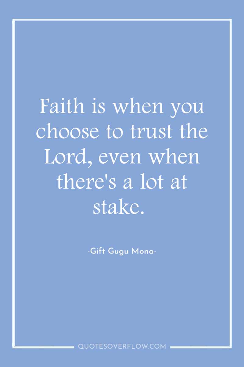 Faith is when you choose to trust the Lord, even...