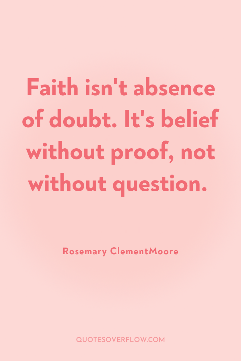 Faith isn't absence of doubt. It's belief without proof, not...