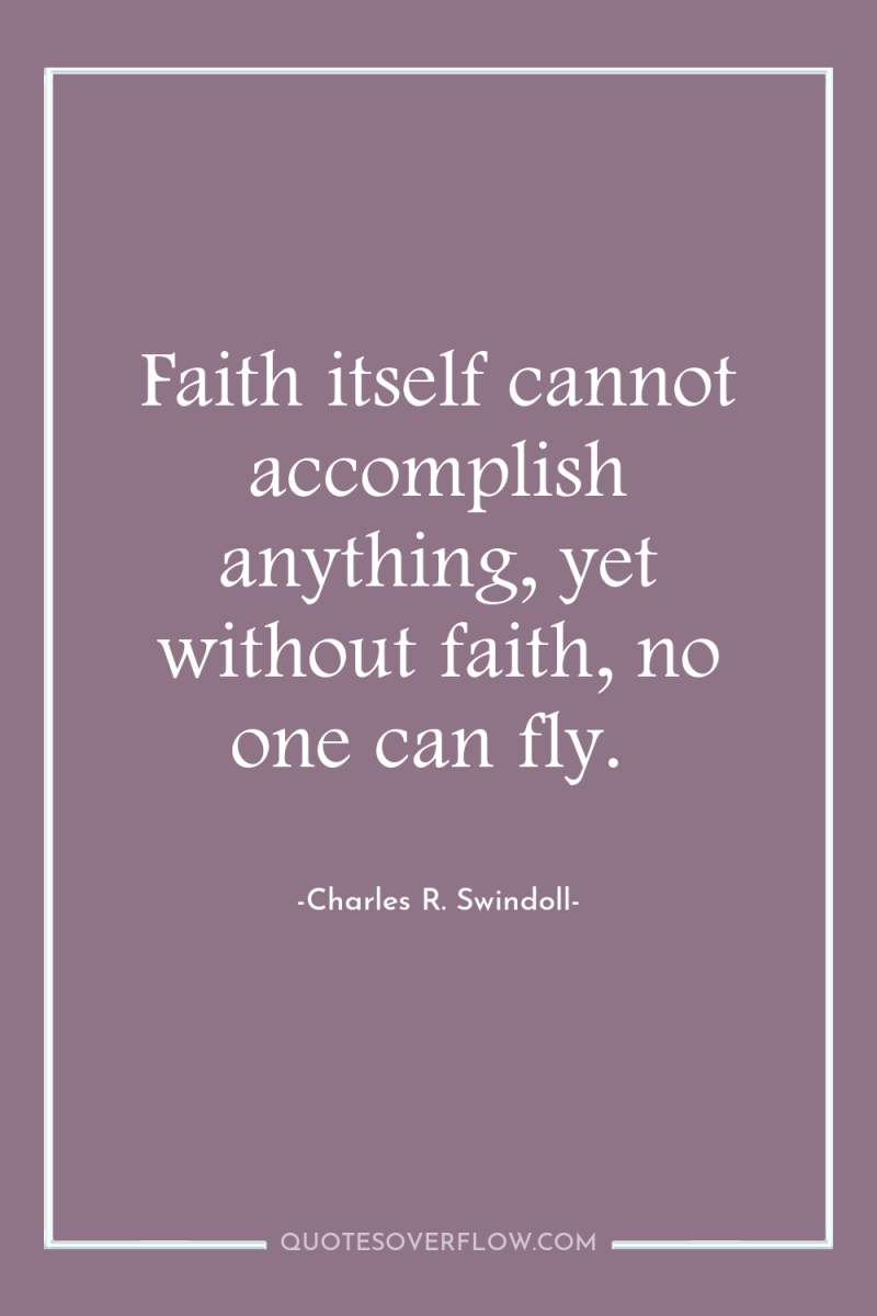 Faith itself cannot accomplish anything, yet without faith, no one...