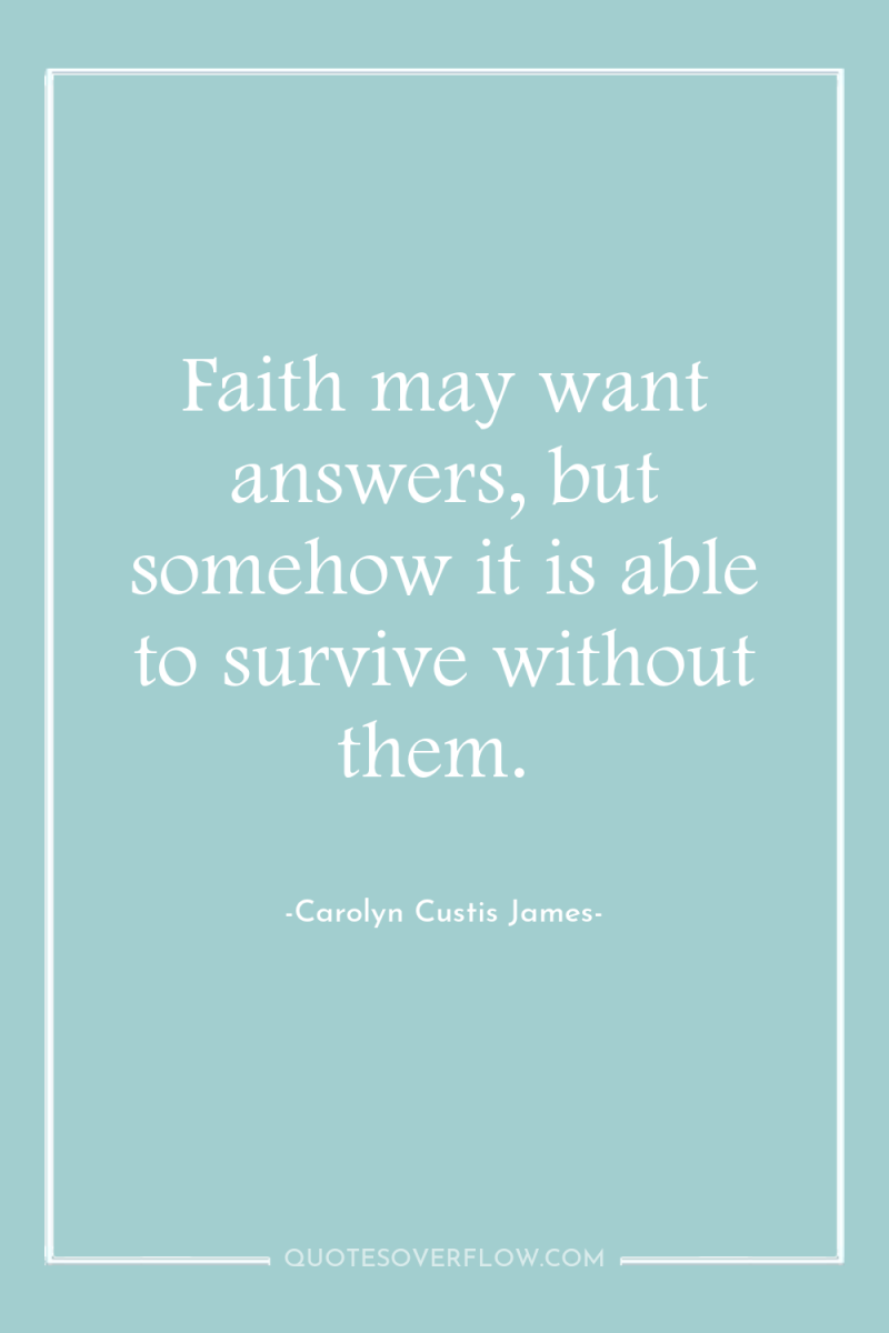 Faith may want answers, but somehow it is able to...