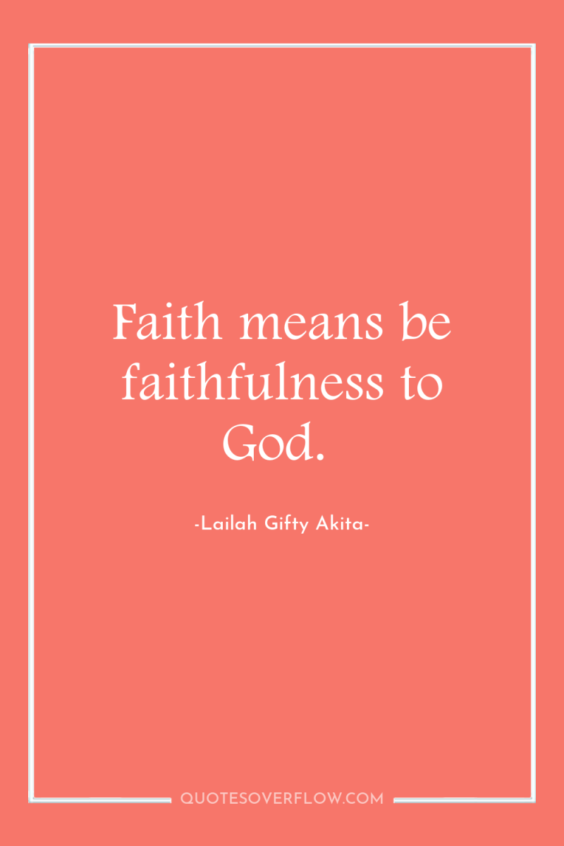 Faith means be faithfulness to God. 
