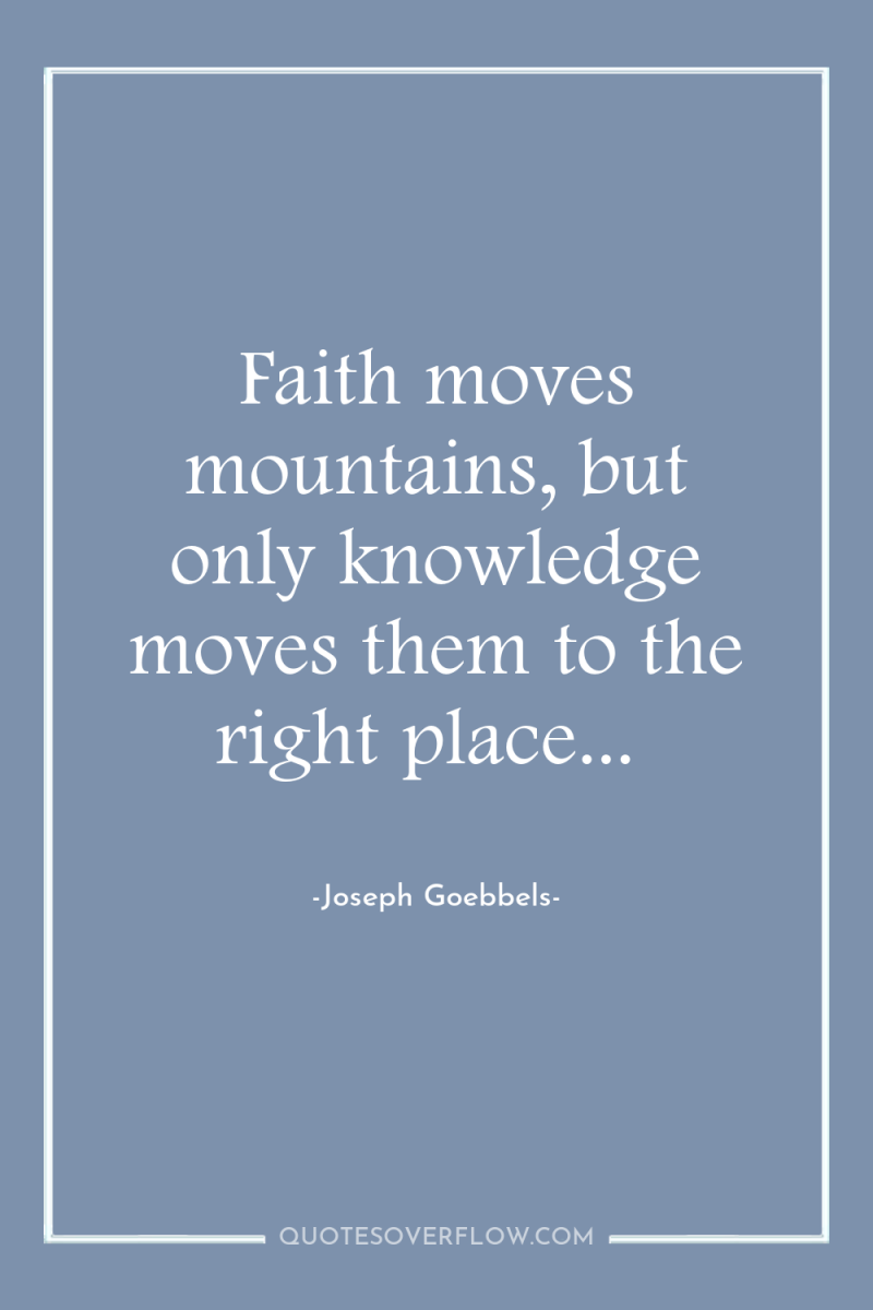 Faith moves mountains, but only knowledge moves them to the...