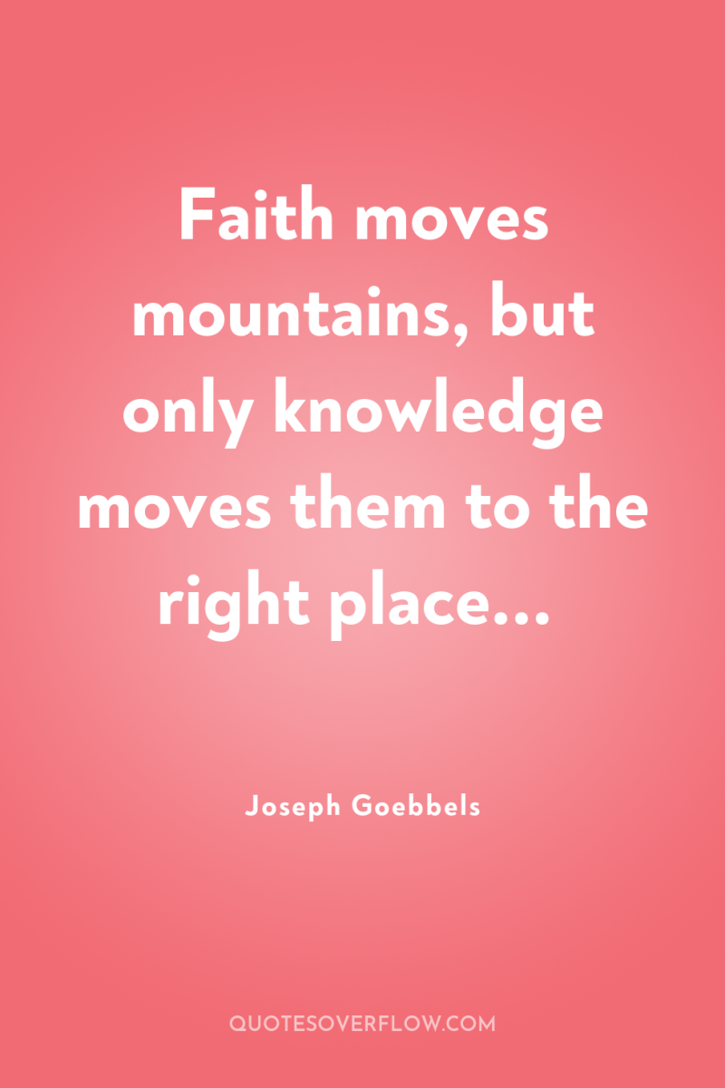 Faith moves mountains, but only knowledge moves them to the...