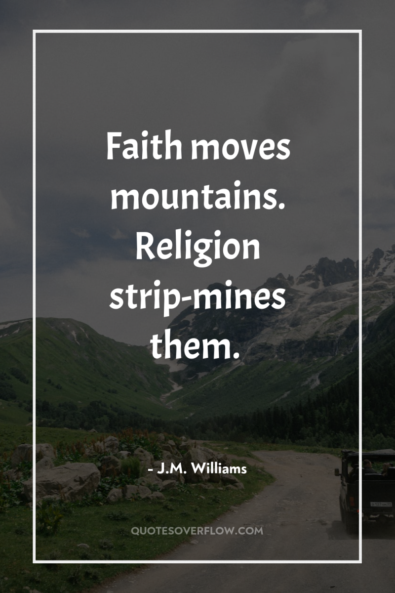 Faith moves mountains. Religion strip-mines them. 