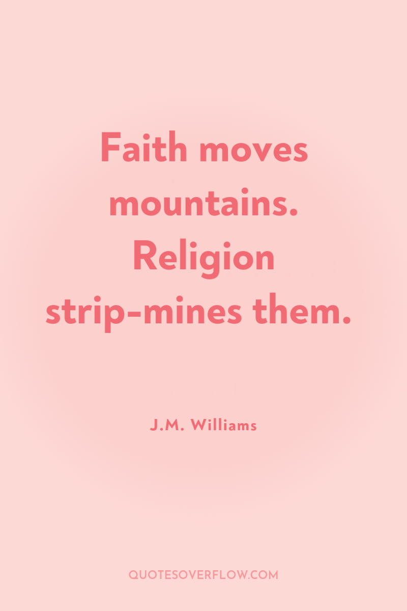 Faith moves mountains. Religion strip-mines them. 