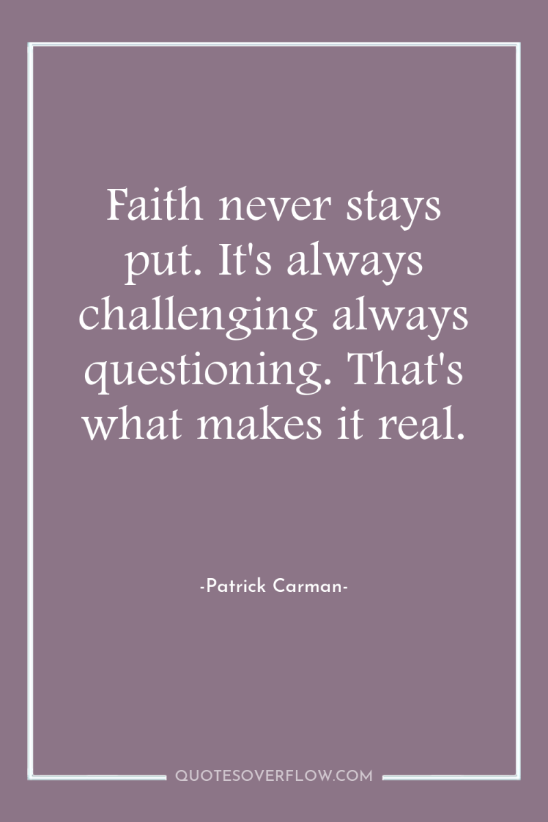 Faith never stays put. It's always challenging always questioning. That's...